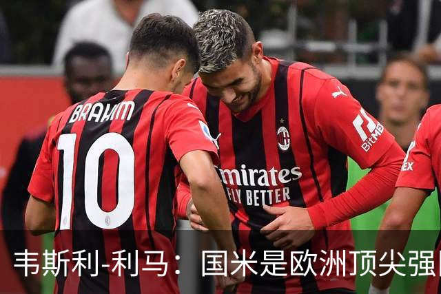 韦斯利-利马：国米是欧洲顶尖强队；罗马配得上目前的排名