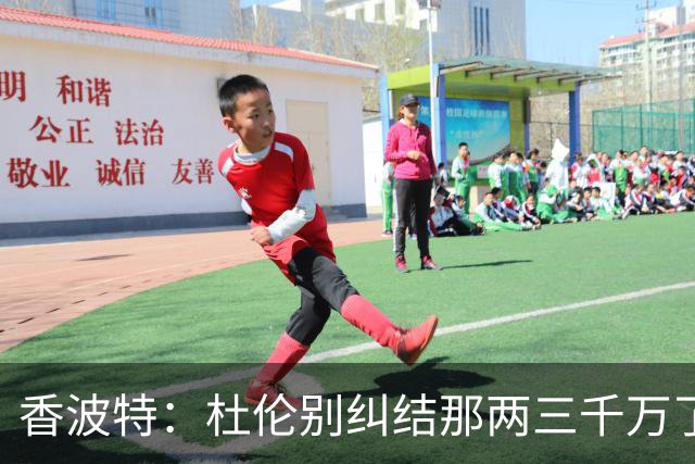 香波特：杜伦别纠结那两三千万了 挣1亿还是2亿都过同样的生活