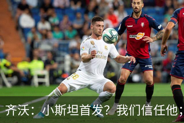 齐沃：小斯坦首发？我们信任他；图拉姆状态好所以继续上
