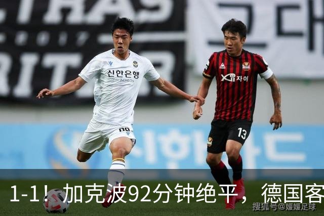 1-1！加克波92分钟绝平，德国客场全身而退，克洛普无缘开门红