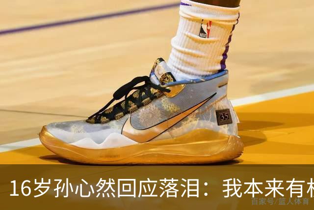 16岁孙心然回应落泪：我本来有机会拿下那一局！心态波动情绪崩溃