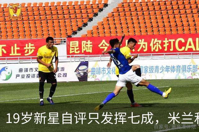 19岁新星自评只发挥七成，米兰和意大利都在等他兑现