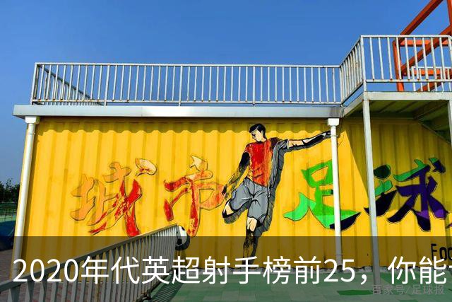 2020年代英超射手榜前25，你能说出几个？
