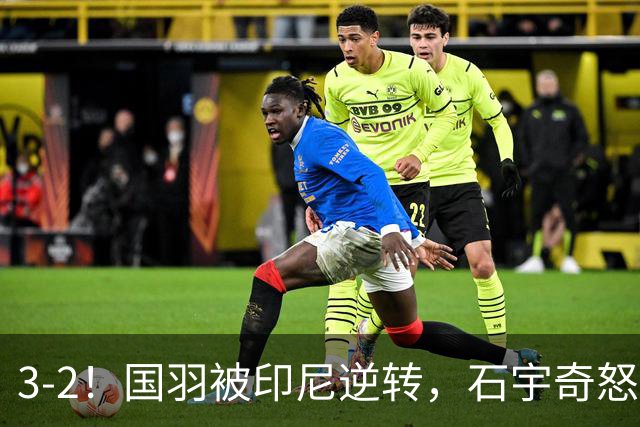 3-2！国羽被印尼逆转，石宇奇怒了，乔纳坦躺赢，陶菲克狂喜