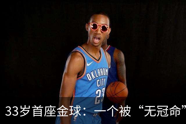 33岁首座金球：一个被“无冠命”追了半辈子的人跑赢了标签！