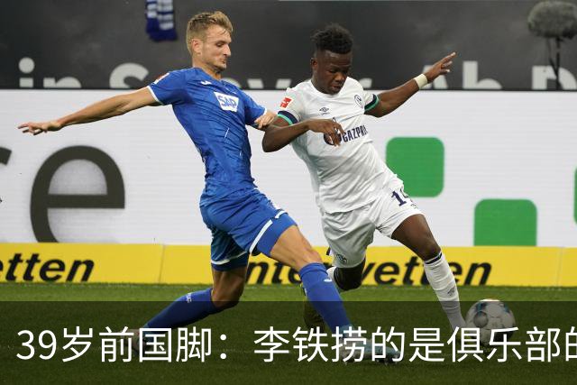 39岁前国脚：李铁捞的是俱乐部的钱 没捞球员钱 里皮请我吃过3次饭