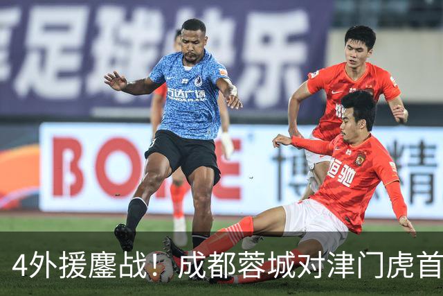 4外援鏖战！成都蓉城对津门虎首发出炉，韩国裁判执法，央视直播