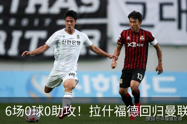 6场0球0助攻！拉什福德回归曼联5战1胜 弗格森客场观战面色凝重