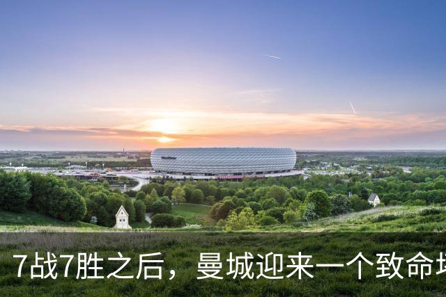 7战7胜之后，曼城迎来一个致命坏消息，英超争冠前景瞬间蒙上阴影