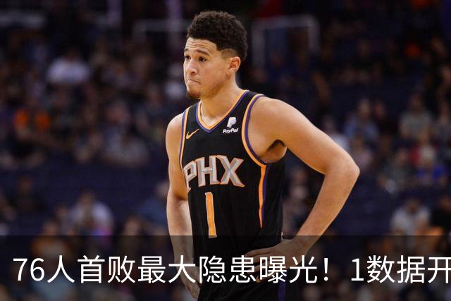 76人首败最大隐患曝光！1数据开季4场全输，詹姆斯冲冠埋雷