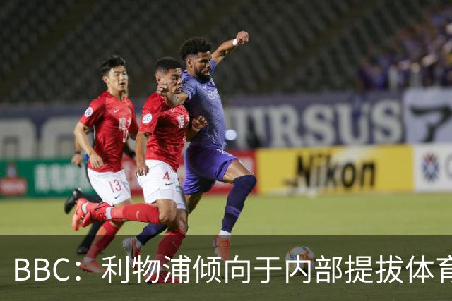 BBC：利物浦倾向于内部提拔体育总监，但也与小蜜蜂总监有过会面