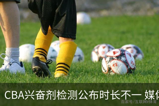 CBA兴奋剂检测公布时长不一 媒体人质疑：到底正规流程是什么？
