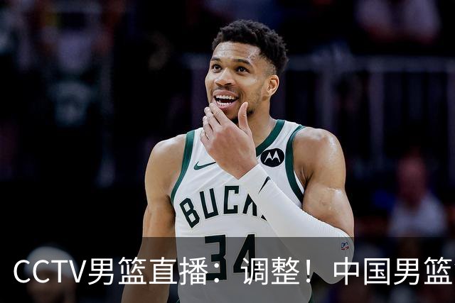 CCTV男篮直播：调整！中国男篮铜牌赛不容有失，日本男篮难度不小