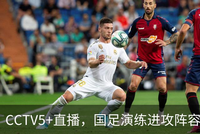 CCTV5+直播，国足演练进攻阵容，赵松源有望重回名单，韦世豪冲击