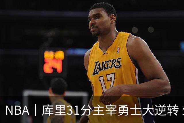 NBA｜库里31分主宰勇士大逆转 生涯总得分升至历史第18位