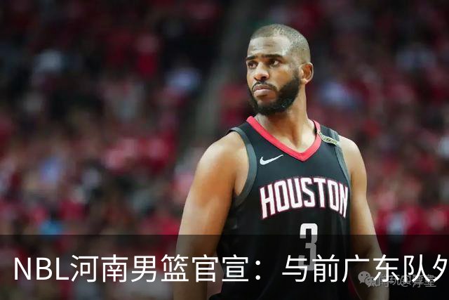 NBL河南男篮官宣：与前广东队外援埃利斯签约