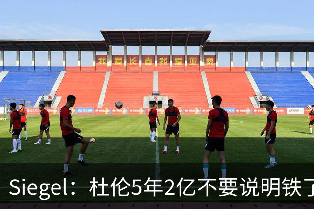Siegel：杜伦5年2亿不要说明铁了心要走 他觉得没被尊重想换环境
